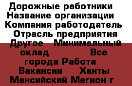 Дорожные работники › Название организации ­ Компания-работодатель › Отрасль предприятия ­ Другое › Минимальный оклад ­ 25 000 - Все города Работа » Вакансии   . Ханты-Мансийский,Мегион г.